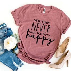 You Can Never Have Too Much Happy T-shirt